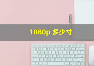 1080p 多少寸